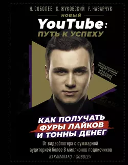 Новый YouTube. Путь к успеху. Как получать фуры лайков и тонны денег, Николай Соболев