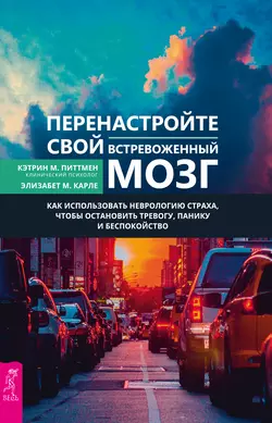 Перенастройте свой встревоженный мозг. Как использовать неврологию страха  чтобы остановить тревогу  панику и беспокойство Кэтрин М. Питтмен и Элизабет М. Карле