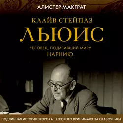 Клайв Стейплз Льюис. Человек, подаривший миру Нарнию, Алистер Макграт