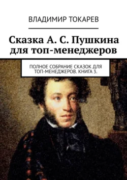 Сказка А. С. Пушкина для топ-менеджеров. Полное собрание сказок для топ-менеджеров. Книга 3, Владимир Токарев