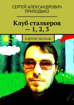 Клуб сталкеров – 1, 2, 3. И другие рассказы, Сергей Приходько