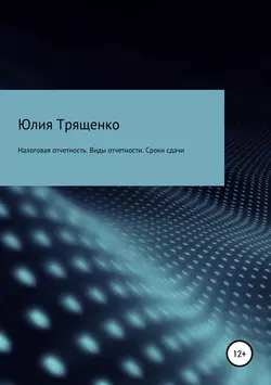 Налоговая отчетность. Виды отчетности. Сроки сдачи, Юлия Трященко