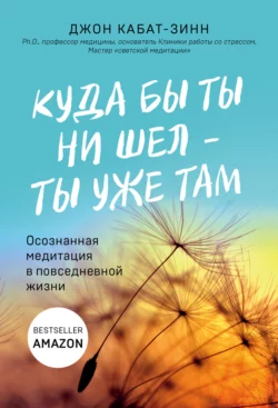 Куда бы ты ни шел – ты уже там. Осознанная медитация в повседневной жизни, Джон Кабат-Зинн