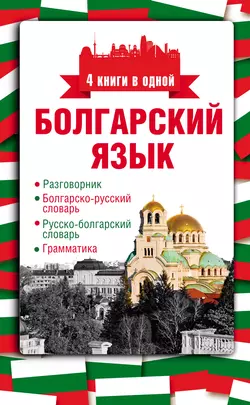 Болгарский язык. 4 книги в одной: разговорник  болгарско-русский словарь  русско-болгарский словарь  грамматика Александра Круглик