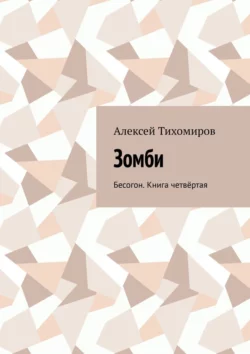 Зомби. Бесогон. Книга четвёртая Алексей Тихомиров