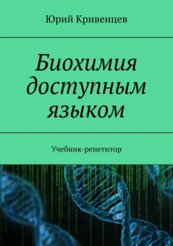 Биохимия доступным языком. Учебник-репетитор, Юрий Кривенцев