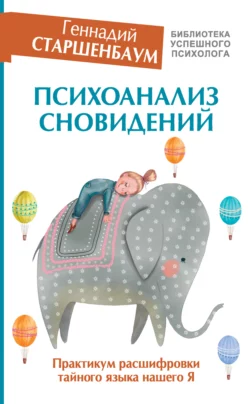 Психоанализ сновидений. Практикум расшифровки тайного языка нашего Я, Геннадий Старшенбаум