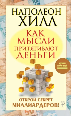 Как мысли притягивают деньги. Открой секрет миллиардеров!, Наполеон Хилл