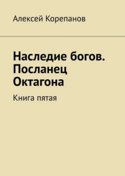 Наследие богов. Посланец Октагона. Книга пятая, Алексей Корепанов