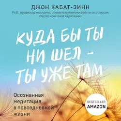 Куда бы ты ни шел – ты уже там. Осознанная медитация в повседневной жизни, Джон Кабат-Зинн