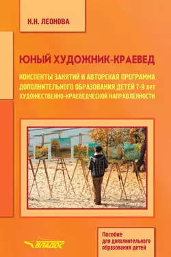 Юный художник-краевед. Конспекты занятий и авторская программа дополнительного образования детей 7-9 лет художественно-краеведческой направленности, Наталья Леонова