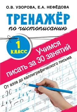 Тренажёр по чистописанию. Учимся писать за 30 занятий. 1-й класс, Ольга Узорова