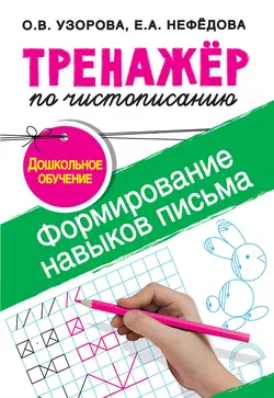 Тренажёр по чистописанию. Формирование навыков письма. Дошкольное обучение Ольга Узорова и Елена Нефёдова