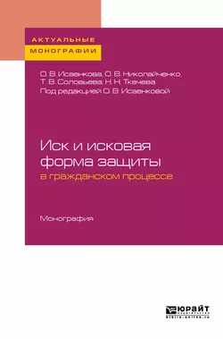 Иск и исковая форма защиты в гражданском процессе. Монография, Татьяна Соловьева