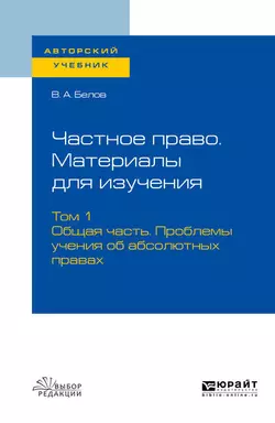 Частное право. Материалы для изучения в 3 т. Том 1. Общая часть. Проблемы учения об абсолютных правах. Учебное пособие для вузов, Вадим Белов