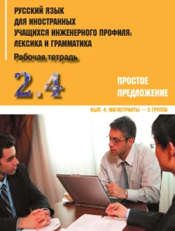 Русский язык для иностранных учащихся инженерного профиля: лексика и грамматика. Часть 2. Простое предложение. Выпуск 4. Магистранты – 3 группа Коллектив авторов