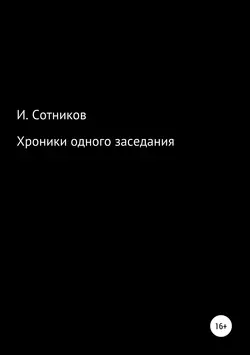 Хроники одного заседания. Книга первая, Игорь Сотников