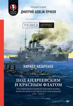 Под Андреевским и Красным флагом. Русский флот в Первой мировой войне, Февральской и Октябрьской революциях. 1914–1918 гг., Дмитрий Пучков