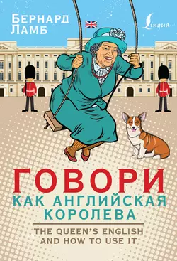 Говори как английская королева / The Queen’s English and how to use it, Бернард Ламб