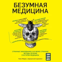 Безумная медицина. Странные заболевания и не менее странные методы лечения в истории медицины, Томас Моррис