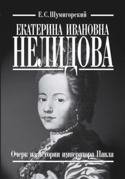 Екатерина Ивановна Нелидова. Очерк из истории императора Павла, Евгений Шумигорский