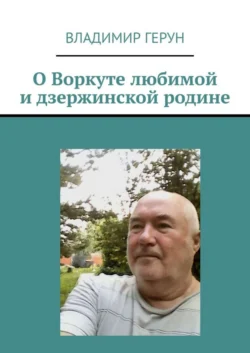 О Воркуте любимой и дзержинской родине, Владимир Герун