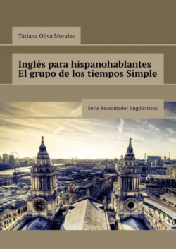 Inglés para hispanohablantes El grupo de los tiempos Simple. Serie Reanimador Lingüístico©, Tatiana Oliva Morales