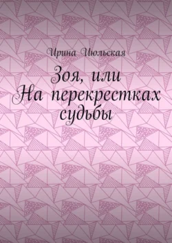 Зоя, или На перекрестках судьбы, Ирина Июльская