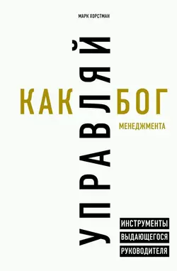 Бог менеджмента. Как всего четыре принципа управления приведут команду к результату, Марк Хорстман