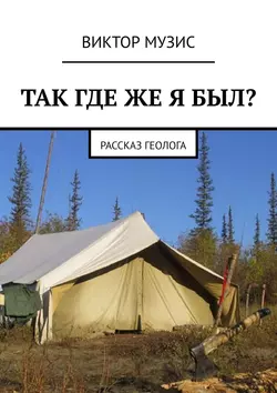 Так где же я был? Рассказ геолога, Виктор Музис