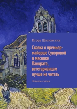 Сказка о премьер-майорше Суворовой и мяснике Панкрате  вегетарианцам лучше не читать. Новелла-сказка Игорь Шиповских