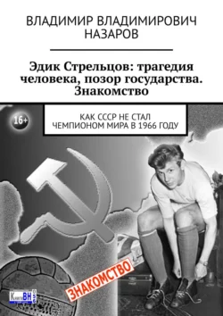 Эдик Стрельцов: трагедия человека, позор государства. Знакомство. Как СССР НЕ стал чемпионом мира в 1966 году, Владимир Назаров