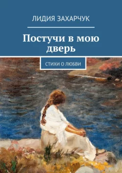 Постучи в мою дверь. Стихи о любви, Лидия Захарчук