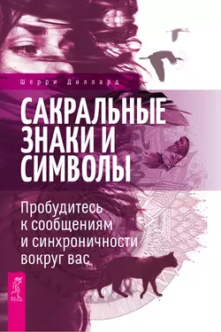 Сакральные знаки и символы. Пробудитесь к сообщениям и синхроничности вокруг вас, Шерри Диллард