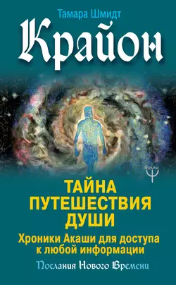 Крайон. Тайна Путешествия Души. Хроники Акаши для доступа к любой информации, Тамара Шмидт