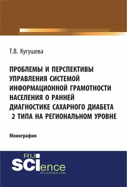 Проблемы и перспективы управления системой информационной грамотности населения о ранней диагностике сахарного диабета 2 типа на региональном уровне. (Аспирантура, Бакалавриат). Монография., Татьяна Кугушева