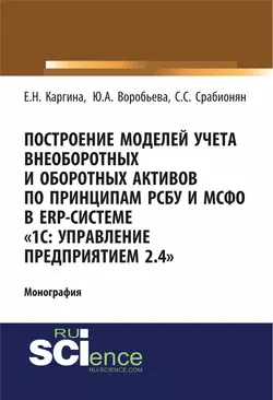 Построение моделей учета внеоборотных и оборотных активов по принципам РСБУ И МСФО В ERP-системе 1с: управление предприятием 2.4 . (Аспирантура, Бакалавриат). Монография., Елена Каргина