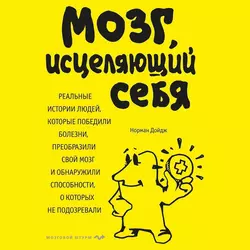 Мозг, исцеляющий себя. Реальные истории людей, которые победили болезни, преобразили свой мозг и обнаружили способности, о которых не подозревали, Норман Дойдж