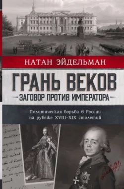 Грань веков. Заговор против императора. Политическая борьба в России на рубеже XVIII–XIX столетий, Натан Эйдельман