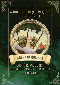 Малый оракул мадам Ленорман. Энциклопедия значений карт и парных сочетаний, Алёна Самошина