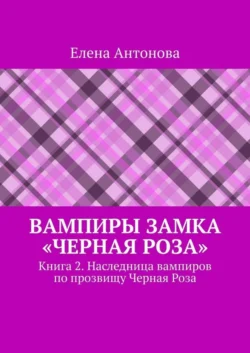 Вампиры замка «Черная роза». Книга 2. Наследница вампиров по прозвищу Черная Роза, Елена Антонова