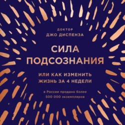 Сила подсознания, или Как изменить жизнь за 4 недели, Джо Диспенза