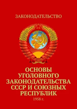 Основы уголовного законодательства СССР и союзных республик. 1958 г., Коллектив авторов