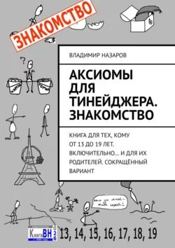 Аксиомы для тинейджера. Знакомство. Книга для тех, кому от 13 до 19 лет. Включительно… И для их родителей. Сокращённый вариант, Владимир Назаров