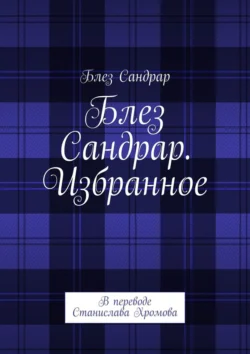 Блез Сандрар. Избранное. В переводе Станислава Хромова, Блез Сандрар