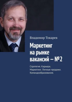 Маркетинг на рынке вакансий – №2. Стратегия. Карьера. Маркетинг. Личные продажи. Командообразование, Владимир Токарев