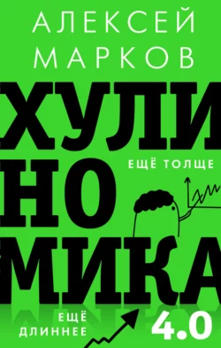 Хулиномика 4.0: хулиганская экономика. Ещё толще. Ещё длиннее, Алексей Марков