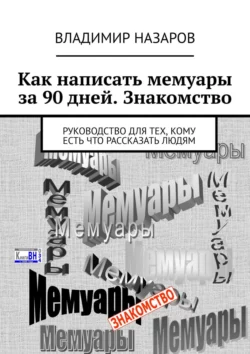 Как написать мемуары за 90 дней. Знакомство. Руководство для тех, кому есть что рассказать людям, Владимир Назаров