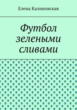 Футбол зелеными сливами, Елена Калиновская