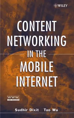 Content Networking in the Mobile Internet Sudhir Dixit и Tao Wu